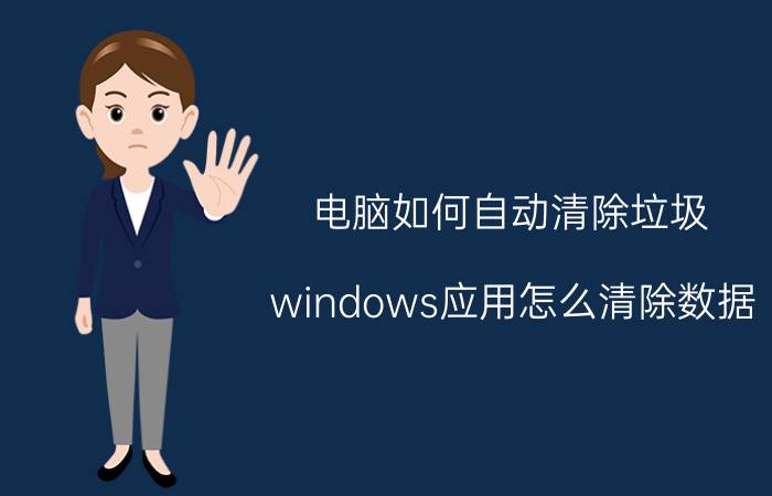 电脑如何自动清除垃圾 windows应用怎么清除数据？